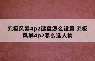 究极风暴4p2键盘怎么设置 究极风暴4p2怎么选人物